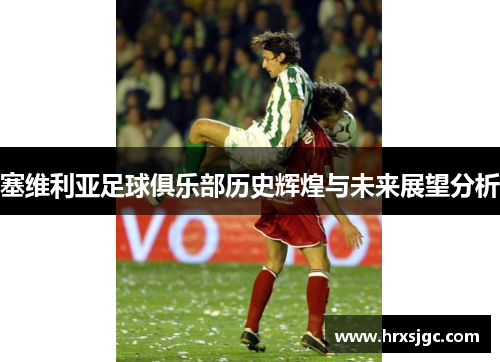 塞维利亚足球俱乐部历史辉煌与未来展望分析